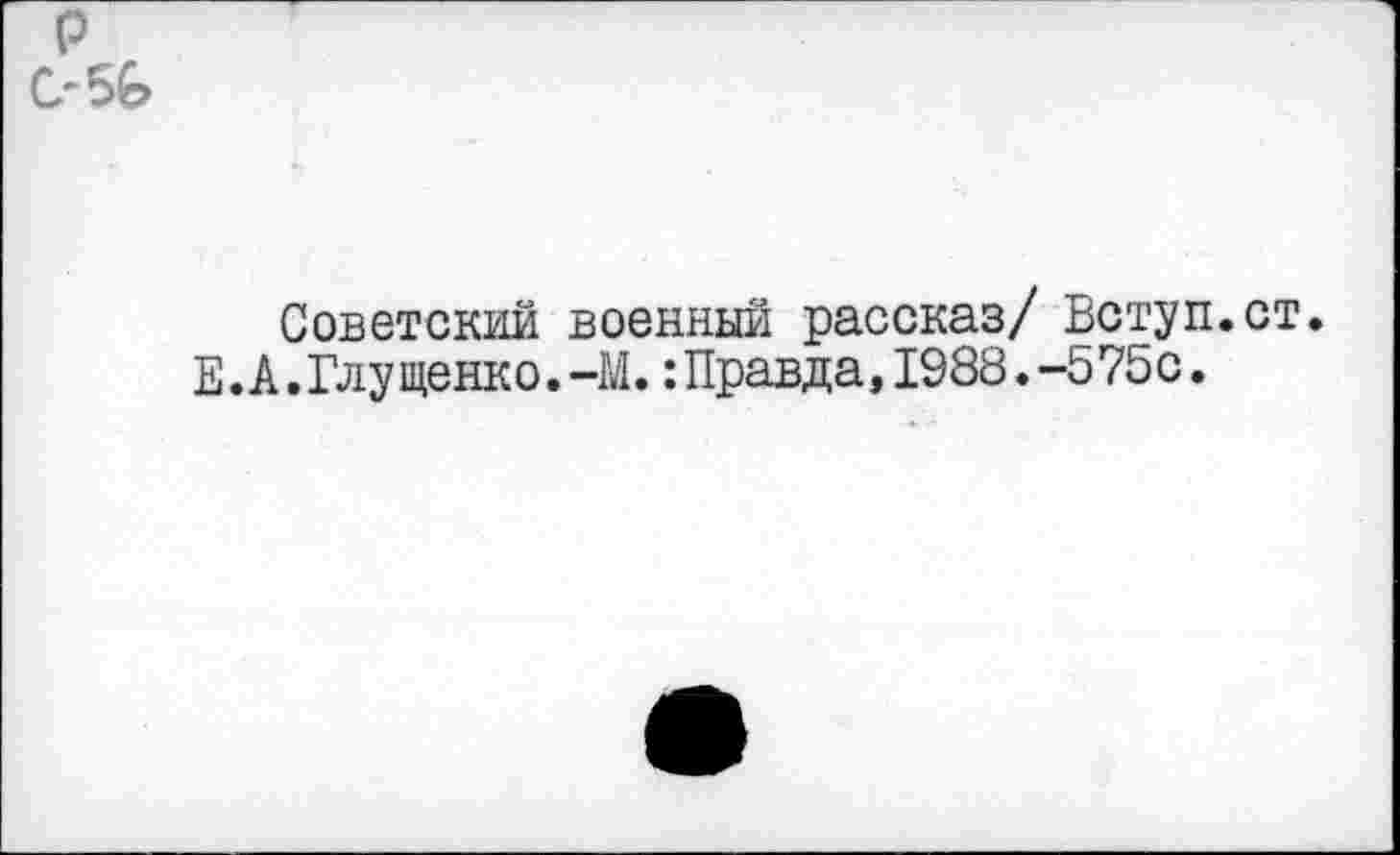 ﻿Советский военный рассказ/ Вступ.ст. Е.А.Глущенко.-М.:Правда,1988.-575с.